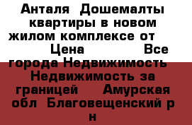 Анталя, Дошемалты квартиры в новом жилом комплексе от 39000 $. › Цена ­ 39 000 - Все города Недвижимость » Недвижимость за границей   . Амурская обл.,Благовещенский р-н